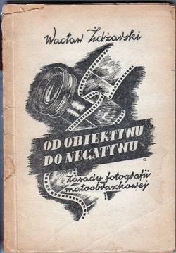 Od obiektywu do negatywu. W. Żdżarski, W-wa 1946r.