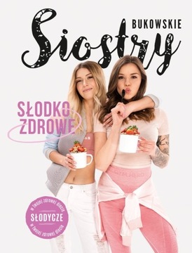 Słodko-Zdrowe. Słodycze w Twojej zdrowej diecie - Siostry Bukowskie