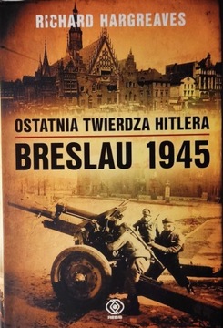 Ostatnia twierdza Hitlera. Breslau 1945