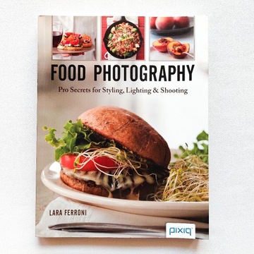 Food Photography. Pro Secrets for Styling, Lightin