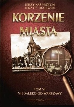 KORZENIE MIASTA VI tom 6 NIEDALEKO OD WARSZAWY