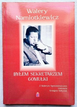 BYŁEM SEKRETARZEM GOMUŁKI W. Namiotkiewicz 