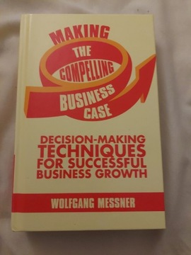 Making the Compelling Business Case , W. Messner