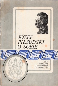 Józef Piłsudski o sobie. Z pism, rozkazów i przem.