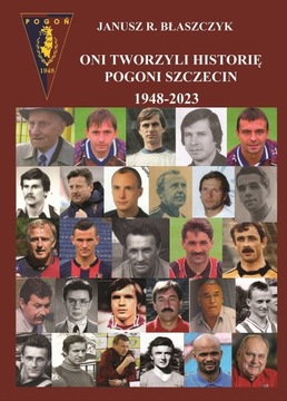 ONI TWORZYLI HISTORIĘ POGONI SZCZECIN 1948-2023