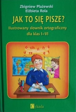 JAK TO SIĘ PISZE Ilustrowany słownik ortograficzny