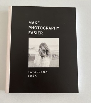 Make Photography Easier Katarzyna Tusk