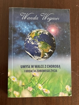 UMYSŁ W WALCE Z CHOROBĄ I KREACJĄ ZDROWEGO ŻYCIA WANDA WEGENER