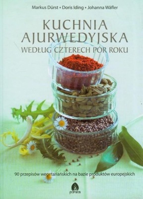 KUCHNIA AJURWEDYJSKA WEDŁUG CZTERECH PÓR ROKU 90 przepisów wegetariańskich