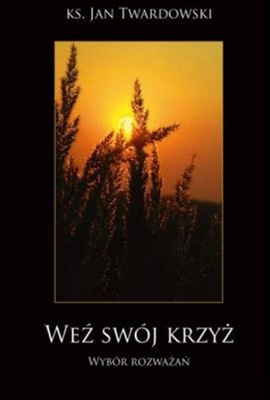 Weź swój krzyż. Wybór rozważań Ks. Jan Twardowski