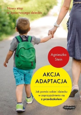 Akcja adaptacja Jak pomóc dziecku i sobie w zaprzyjaźnieniu się z przedszkolem Agnieszka Stein