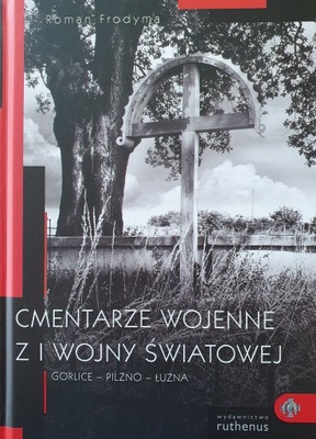 CMENTARZE WOJENNE z I WOJNY ŚWIATOWEJ GORLICE - PILZNO - ŁUŻNA FRODYMA