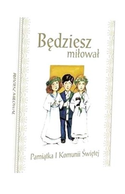 BĘDZIESZ MIŁOWAŁ. PAMIĄTKA I KOMUNII ŚWIĘTEJ PRACA ZBIOROWA