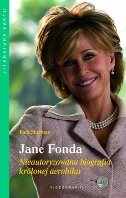 JANE FONDA. NIEAUTORYZOWANA BIOGRAFIA KRÓLOWEJ AEROBIKU Paul Sherman