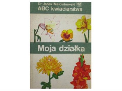 Moja działka. ABC kwiaciarstwa -