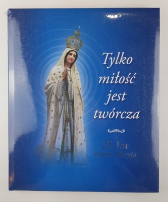 Tylko miłość jest twórcza 25 lat Radia Maryja