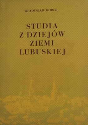 Studia z dziejów ziemi lubuskiej - Władysław Korcz