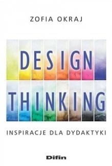 DESIGN THINKING. INSPIRACJE DLA DYDAKTYKI ZOFIA OKRAJ