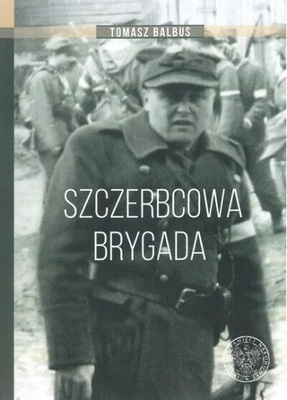 Szczerbcowa Brygada. 3 Brygada AK Okręg Wilno Tomasz Balbus Album tw.