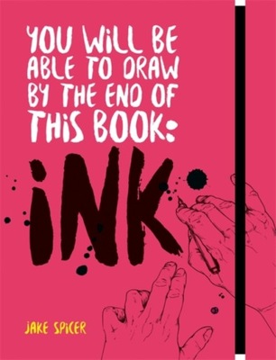 You Will Be Able to Draw by the End of this Book: Ink JAKE SPICER