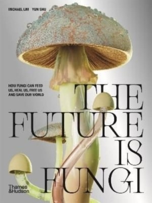 The Future is Fungi: How Fungi Can Feed Us, Heal