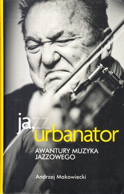 JA, URBANATOR * ANDRZEJ MAKOWIECKI