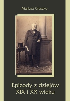 Epizody z dziejów XIX i XX wieku Mariusz Głuszko