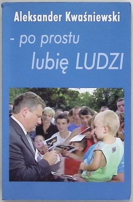 Po prostu lubię ludzi Aleksander Kwaśniewski