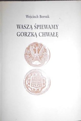 Wasza śpiewamy gorzką chwałę - W Borsuk