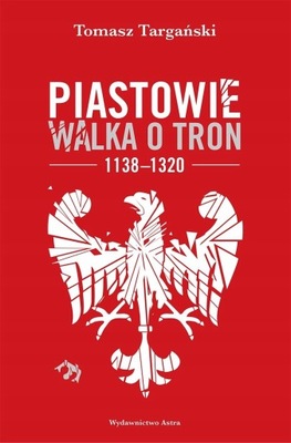 Piastowie Walka o tron 1138-1320 Tomasz Targański