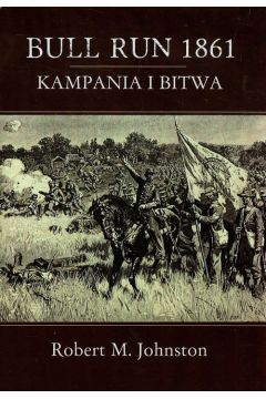 Bull Run 1861. Kampania i bitwa Robert M. Johnston