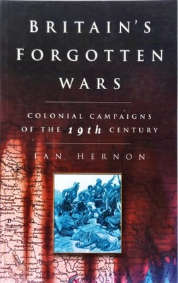 HERNON - BRITAIN'S FORGOTTEN WARS: COLONIAL CAMPAIGNS OF THE 19th CENTURY