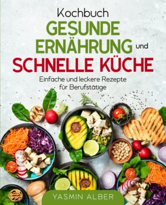 Kochbuch gesunde Ernährung und schnelle Küche: Einfache und leckere Rezepte