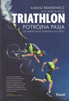 Triathlon. Potrójna pasja od pierwszego treningu do mety. ŁUKASZ REMISIEWIC