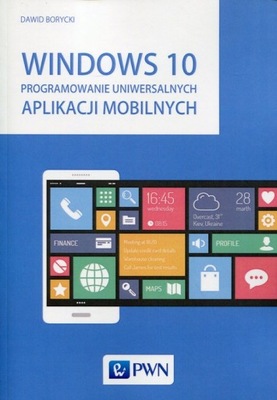 Windows 10 Programowanie uniwersalnych aplikacji mobilnych Dawid Borycki