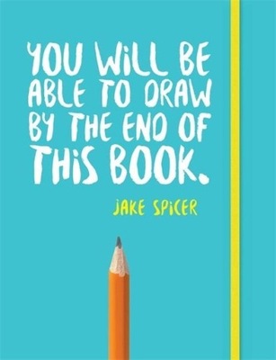 You Will be Able to Draw by the End of This Book JAKE SPICER