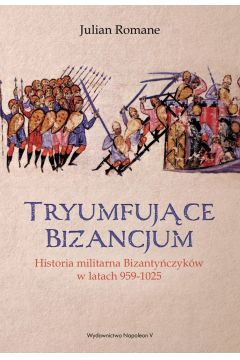 Tryumfujące Bizancjum. Historia militarna Romane