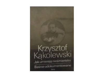 Jak umierają nieśmiertelni - Krzysztof Kąkolewski