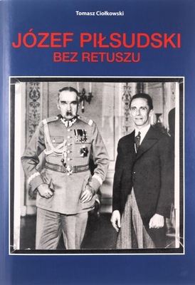 JÓZEF PIŁSUDSKI. BEZ RETUSZU - Tomasz Ciołkowski [