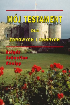 Sebastian Kneipp - Mój testament dla zdrowych i chorych