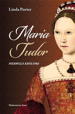 MARIA TUDOR. PIERWSZA KRÓLOWA, LINDA PORTER