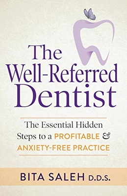 The Well-Referred Dentist: The Essential Hidden Steps to a Profitable...