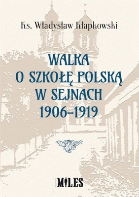 WALKA O SZKOŁĘ POLSKĄ W SEJNACH 1906-1919 KS. WŁADYSŁAW KŁAPKOWSKI