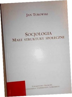 Socjologia małe struktury społeczne - Jan Turowski