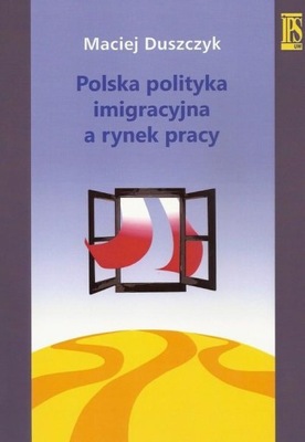 Polska polityka imigracyjna a rynek pracy Duszczyk