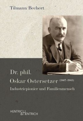 Dr. phil. Oskar Ostersetzer (1867-1945): Industriepionier und Familienmensc