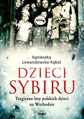 DZIECI SYBIRU. TRAGICZNE LOSY POLSKICH DZIECI NA WSCHODZIE