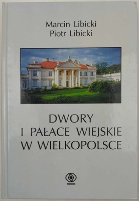 Dwory i pałace wiejskie w Wielkopolsce Marcin Libicki, Piotr Libicki