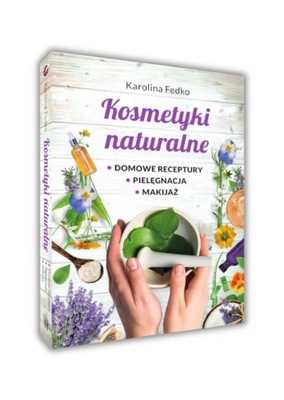 KOSMETYKI NATURALNE Domowe receptury, pielęgnacja, makijaż Karolina Fedko