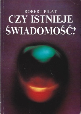 CZY ISTNIEJE ŚWIADOMOŚĆ? Robert Piłat